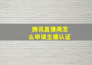 腾讯直播间怎么申请主播认证