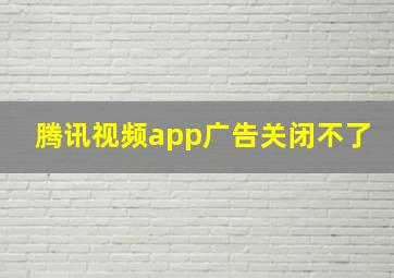 腾讯视频app广告关闭不了