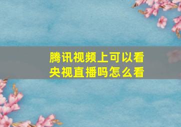 腾讯视频上可以看央视直播吗怎么看