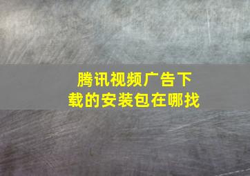 腾讯视频广告下载的安装包在哪找