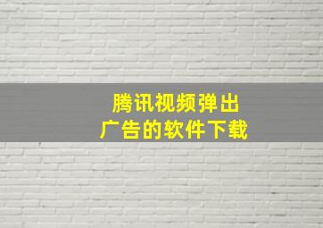 腾讯视频弹出广告的软件下载