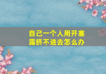 自己一个人用开塞露挤不进去怎么办