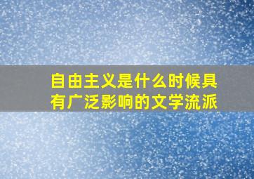 自由主义是什么时候具有广泛影响的文学流派