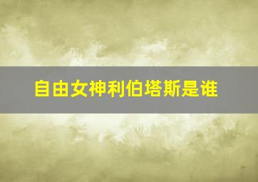 自由女神利伯塔斯是谁