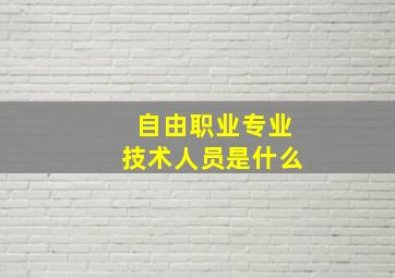 自由职业专业技术人员是什么