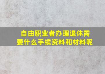 自由职业者办理退休需要什么手续资料和材料呢