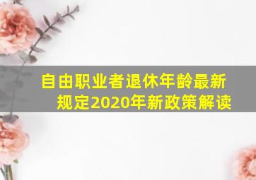 自由职业者退休年龄最新规定2020年新政策解读