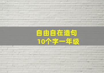 自由自在造句10个字一年级