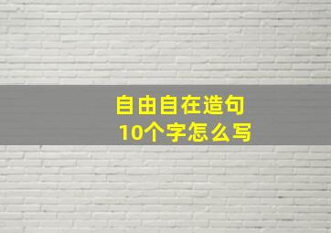 自由自在造句10个字怎么写