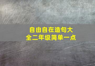 自由自在造句大全二年级简单一点