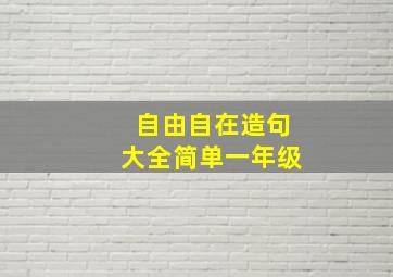 自由自在造句大全简单一年级