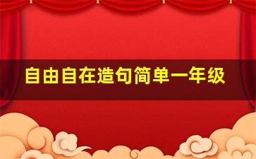 自由自在造句简单一年级