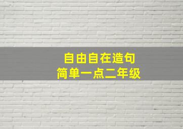 自由自在造句简单一点二年级