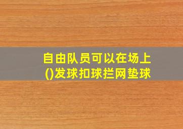 自由队员可以在场上()发球扣球拦网垫球