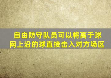 自由防守队员可以将高于球网上沿的球直接击入对方场区