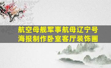 航空母舰军事航母辽宁号海报制作卧室客厅装饰画