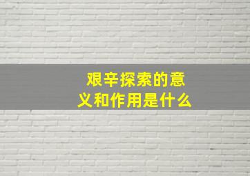 艰辛探索的意义和作用是什么