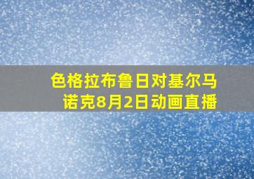 色格拉布鲁日对基尔马诺克8月2日动画直播