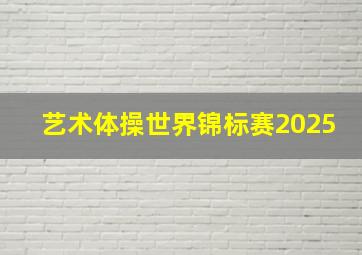 艺术体操世界锦标赛2025