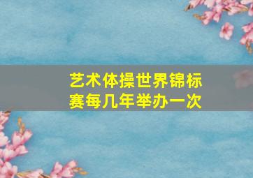 艺术体操世界锦标赛每几年举办一次