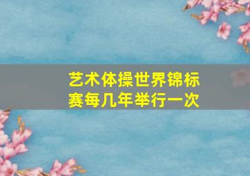 艺术体操世界锦标赛每几年举行一次