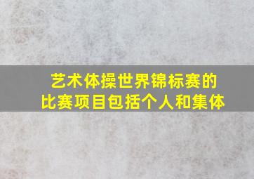 艺术体操世界锦标赛的比赛项目包括个人和集体