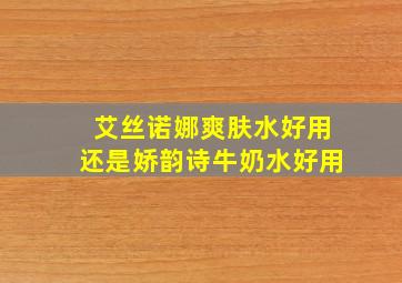 艾丝诺娜爽肤水好用还是娇韵诗牛奶水好用