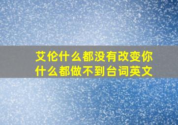 艾伦什么都没有改变你什么都做不到台词英文