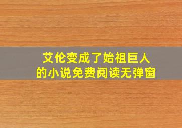 艾伦变成了始祖巨人的小说免费阅读无弹窗