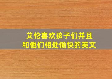 艾伦喜欢孩子们并且和他们相处愉快的英文