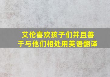 艾伦喜欢孩子们并且善于与他们相处用英语翻译