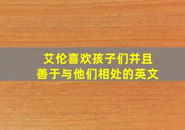 艾伦喜欢孩子们并且善于与他们相处的英文