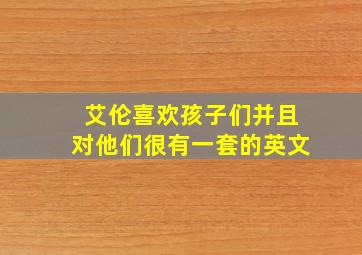 艾伦喜欢孩子们并且对他们很有一套的英文