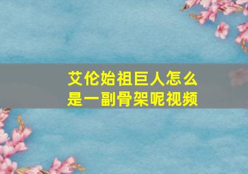 艾伦始祖巨人怎么是一副骨架呢视频