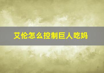 艾伦怎么控制巨人吃妈