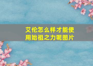 艾伦怎么样才能使用始祖之力呢图片