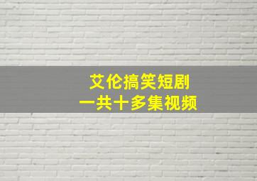 艾伦搞笑短剧一共十多集视频