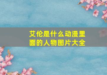 艾伦是什么动漫里面的人物图片大全