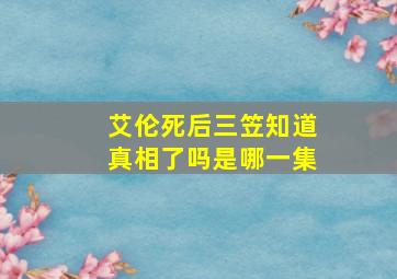 艾伦死后三笠知道真相了吗是哪一集