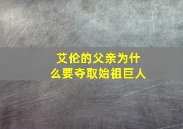 艾伦的父亲为什么要夺取始祖巨人