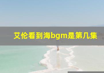 艾伦看到海bgm是第几集