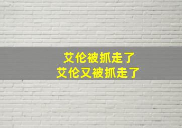 艾伦被抓走了艾伦又被抓走了