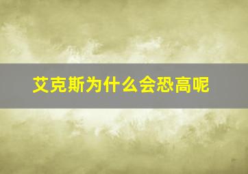 艾克斯为什么会恐高呢