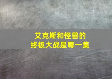 艾克斯和怪兽的终极大战是哪一集