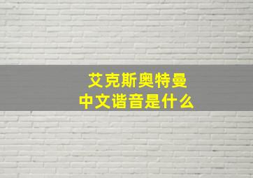 艾克斯奥特曼中文谐音是什么