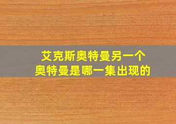 艾克斯奥特曼另一个奥特曼是哪一集出现的