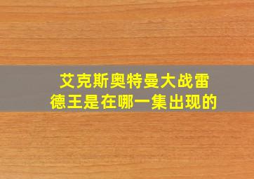 艾克斯奥特曼大战雷德王是在哪一集出现的