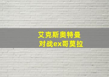 艾克斯奥特曼对战ex哥莫拉