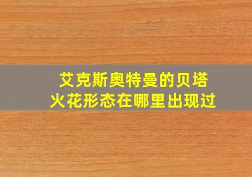 艾克斯奥特曼的贝塔火花形态在哪里出现过