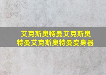 艾克斯奥特曼艾克斯奥特曼艾克斯奥特曼变身器